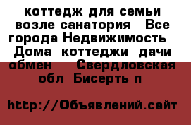 коттедж для семьи возле санатория - Все города Недвижимость » Дома, коттеджи, дачи обмен   . Свердловская обл.,Бисерть п.
